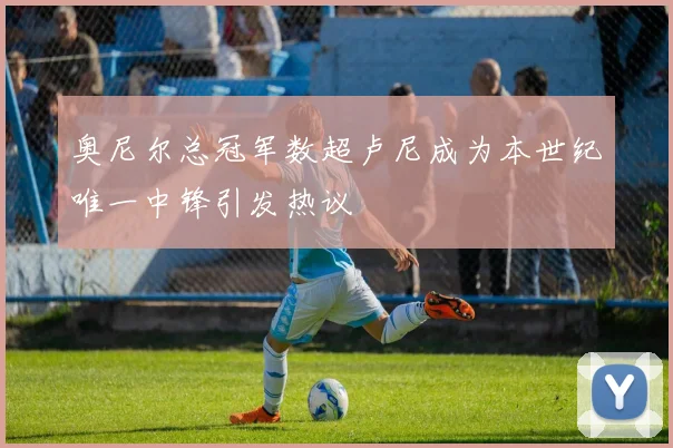 奥尼尔总冠军数超卢尼成为本世纪唯一中锋引发热议