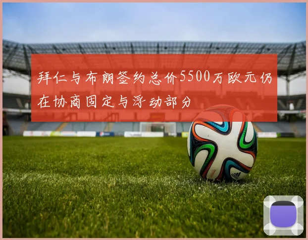 拜仁与布朗签约总价5500万欧元仍在协商固定与浮动部分