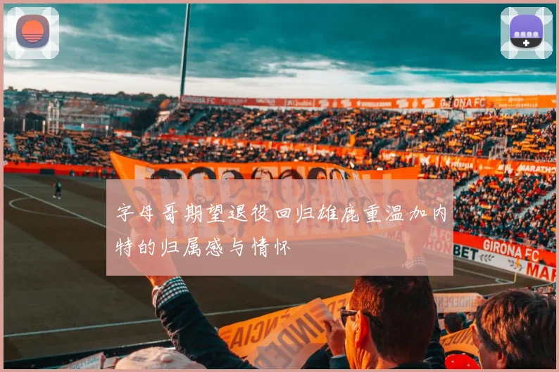 字母哥期望退役回归雄鹿重温加内特的归属感与情怀