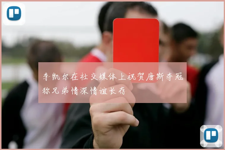李凯尔在社交媒体上祝贺唐斯夺冠称兄弟情深情谊长存