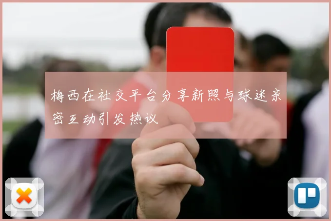梅西在社交平台分享新照与球迷亲密互动引发热议