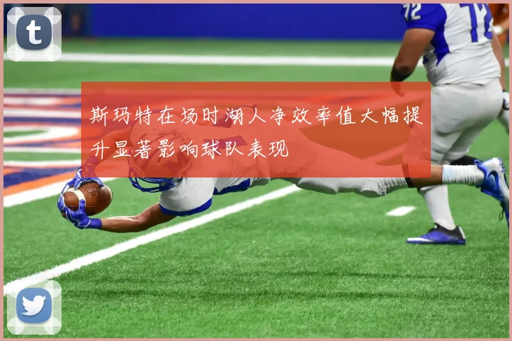斯玛特在场时湖人净效率值大幅提升显著影响球队表现