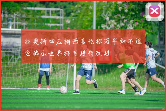 拉奥斯回应梅西言论称若早知不适合执法世界杯可进行改进