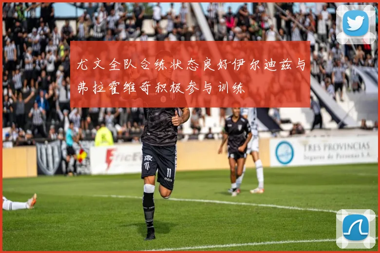 尤文全队合练状态良好伊尔迪兹与弗拉霍维奇积极参与训练
