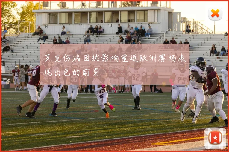 罗克伤病困扰影响重返欧洲赛场表现出色的前景
