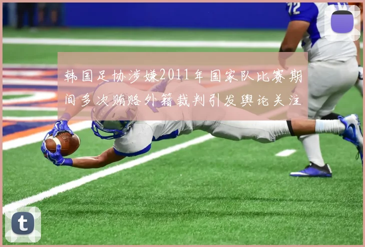 韩国足协涉嫌2011年国家队比赛期间多次贿赂外籍裁判引发舆论关注