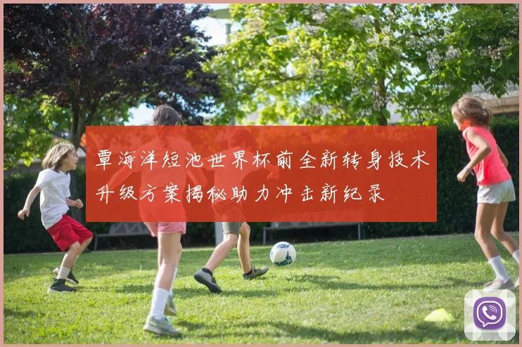 覃海洋短池世界杯前全新转身技术升级方案揭秘助力冲击新纪录
